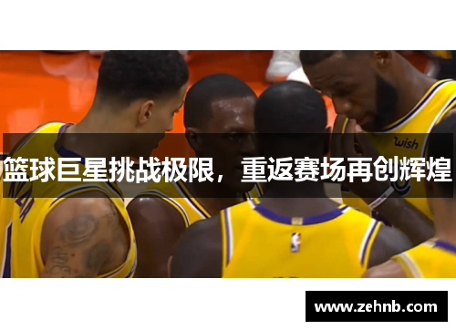 篮球巨星挑战极限，重返赛场再创辉煌